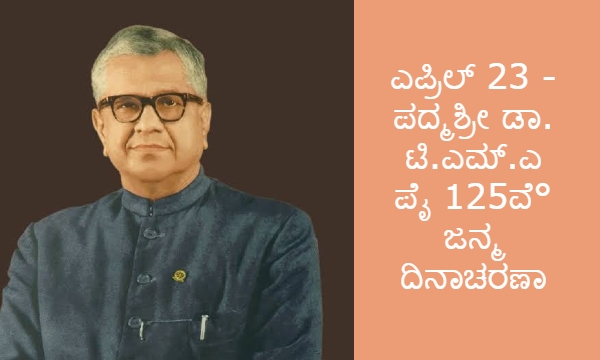 ಎಪ್ರಿಲ್ 23 - ಪದ್ಮಶ್ರೀ ಡಾ. ಟಿ.ಎಮ್.ಎ ಪೈ 125ವೆ° ಜನ್ಮ ದಿನಾಚರಣಾ